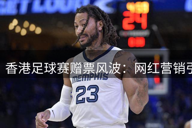 香港足球赛赠票风波：网红营销引发球迷群体抗议